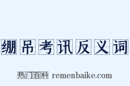 绷吊考讯反义词是什么意思的图片